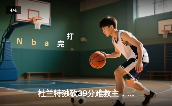 杜兰特独砍39分难救主，太阳末节崩盘不敌独行侠，东契奇三双锁定胜局 - 4