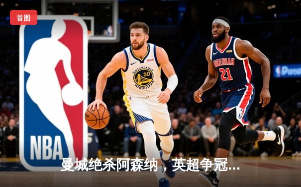 曼城绝杀阿森纳，英超争冠悬念再起